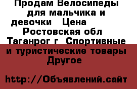 Продам Велосипеды для мальчика и девочки › Цена ­ 3 000 - Ростовская обл., Таганрог г. Спортивные и туристические товары » Другое   